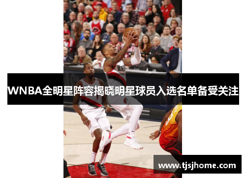 WNBA全明星阵容揭晓明星球员入选名单备受关注